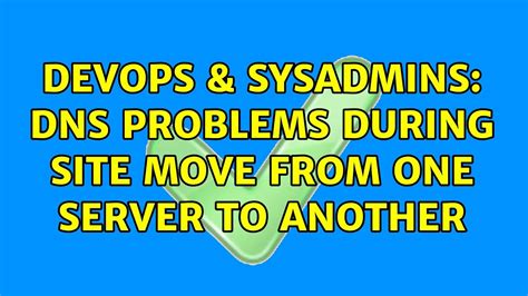 DevOps SysAdmins DNS Problems During Site Move From One Server To