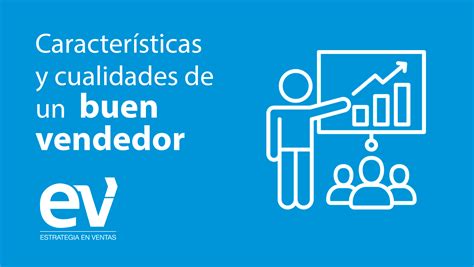 Características y cualidades de un buen vendedor Estrategia en ventas