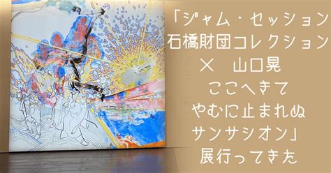 ジャム・セッション 石橋財団コレクション×山口晃 ここへきて やむに止まれぬ サンサシオン」展行ってきた｜すやり霞 （すやりがすみ）