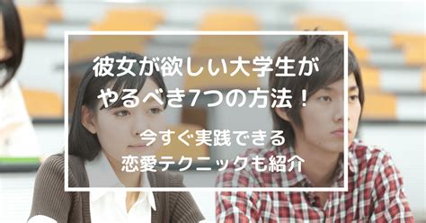 彼女が欲しい大学生がやるべき7つの方法！今すぐ実践できる恋愛テクニックも紹介