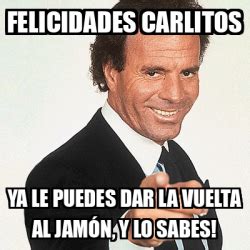 Meme Julio Iglesias Felicidades Carlitos Ya Le Puedes Dar La Vuelta