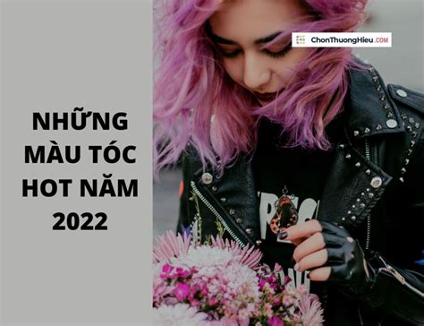 Gợi ý màu tóc hot năm hiện đại sang chảnh