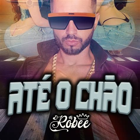 Stream ATÉ O CHÃO by Dj Robee Listen online for free on SoundCloud