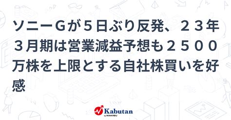 ソニーgが5日ぶり反発、23年3月期は営業減益予想も2500万株を上限とする自社株買いを好感 個別株 株探ニュース