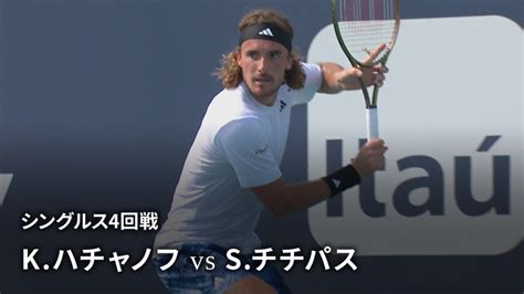 男子テニスatpツアー2023 マスターズ1000 マイアミ シングルス4回戦 Kハチャノフ Vs Sチチパスgre Wowow