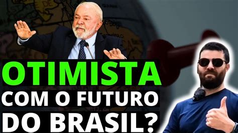 Estou Otimista O Futuro do Brasil Razões Para Esperar O Melhor