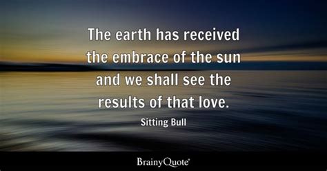 Sitting Bull - The earth has received the embrace of the...