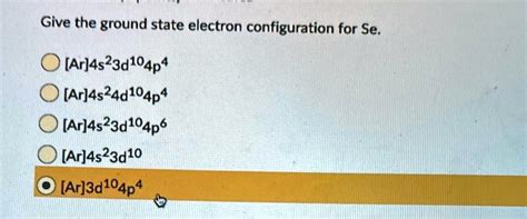 Give The Ground State Electron Configuration For Se [ar]4s23d104p4