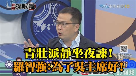 《新聞深喉嚨》精彩片段 青壯派靜坐夜諫！ 羅智強：為了吳主席好！ Youtube