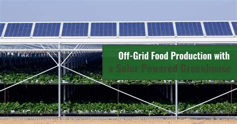 Off Grid Food Production With A Solar Powered Greenhouse Greenhouse Emporium