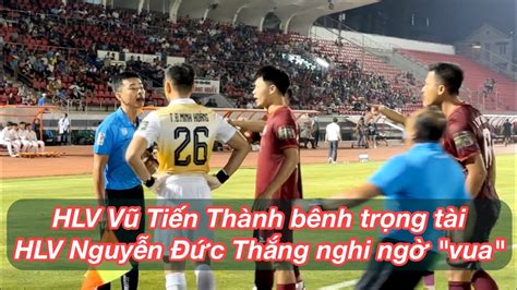 HLV Vũ Tiến Thành bênh trọng tài HLV Nguyễn Đức Thắng đặt dấu hỏi về