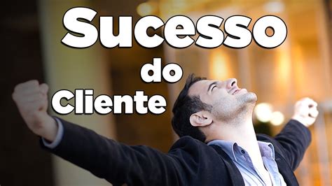 Tudo O Que Voc Precisa Saber Sobre O Sucesso Do Cliente Customer