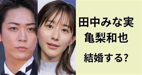 田中みな実と亀梨和也が結婚の真実は？ビジネス交際なの？