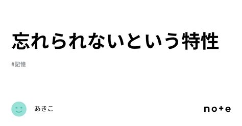 忘れられないという特性｜あきこ