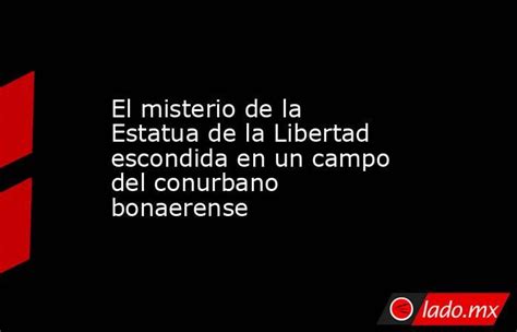 El Misterio De La Estatua De La Libertad Escondida En Un Campo Del