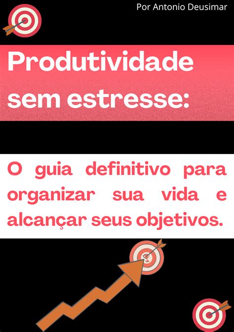 Produtividade Sem Estresse Um Guia Definitivo Para Organizar Sua Vida