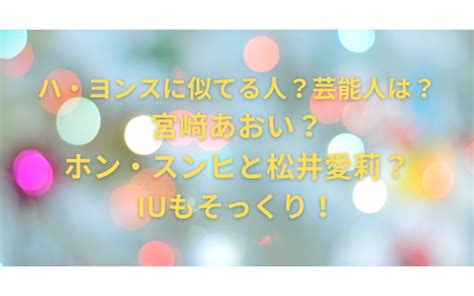 ハ・ヨンスに似てる人？芸能人は？宮﨑あおい？ホン・スンヒと松井愛莉？iuもそっくり！