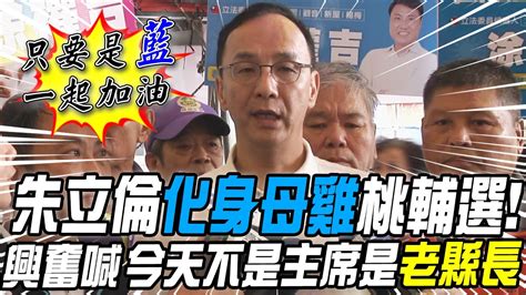 母雞帶小雞 小雞挺母雞 朱立倫以這身分到桃園輔選 國民黨暗藏各種藍 一句話反擊 中天新聞ctinews Youtube