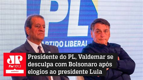 Presidente Do Pl Valdemar Se Desculpa Bolsonaro Ap S Elogios A