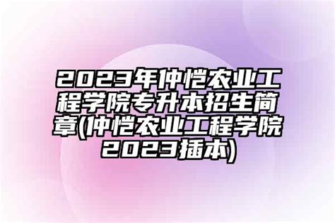 2024年仲恺农业工程学院专升本招生简章仲恺农业工程学院2024插本 学生升学网