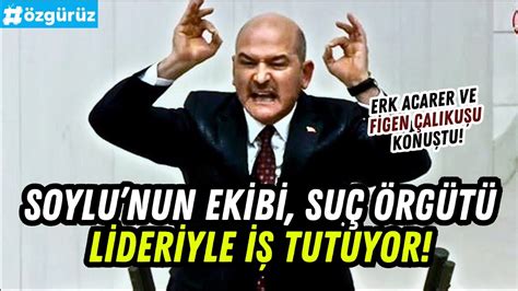 Soylu nun ekibi suç örgütleriyle iş tutuyor Erk Acarer ve Figen