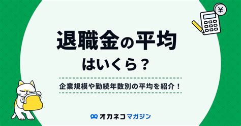 退職金の平均はいくら？大企業・中小企業や勤続年数別の相場を解説 オカネコマガジン