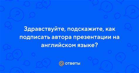 Ответы Mail: Здравствуйте, подскажите, как подписать автора презентации ...