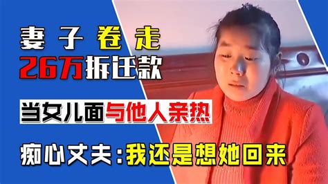 妻子卷走26万拆迁款，当女儿面与人同居，痴心丈夫：我还想她回来 Youtube