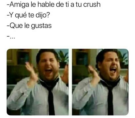 Amiga Le Hable De Ti A Tu Crush Y Qu Te Dijo Que Le Gustas Memes