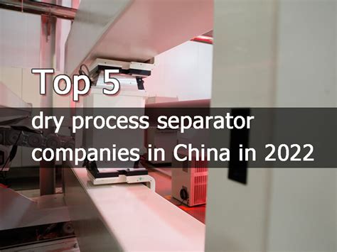 Top 5 Dry Process Separator Companies In China In 2022 The Best Lithium Ion Battery Suppliers