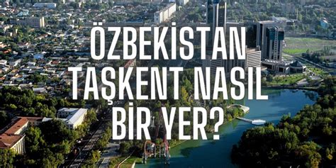 Özbekistan Taşkent Nasıl Bir Yer Özbekistan