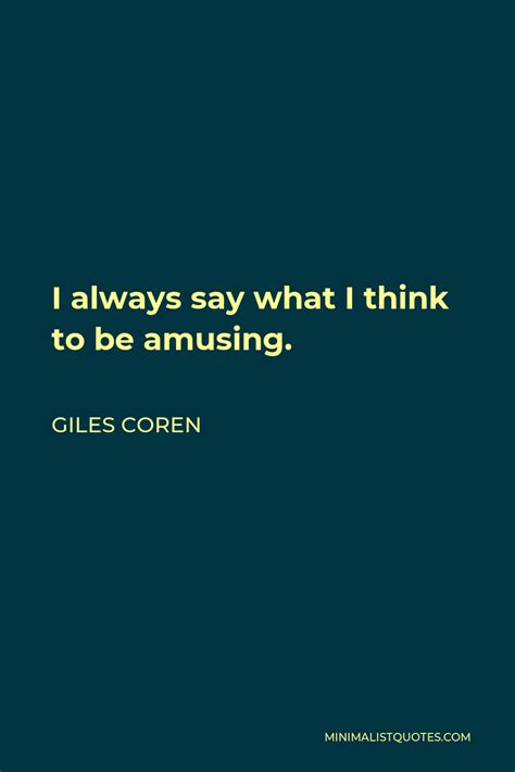 Giles Coren Quote: I always say what I think to be amusing.