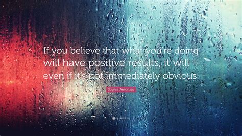 Sophia Amoruso Quote If You Believe That What Youre Doing Will Have