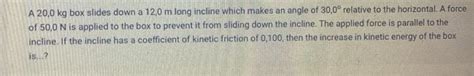 Solved A 20 0 Kg Box Slides Down A 12 0 M Long Incline Which Chegg