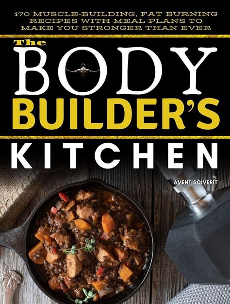 The BodyBuilders Kitchen 170 Muscle Building Fat Burning Recipes With