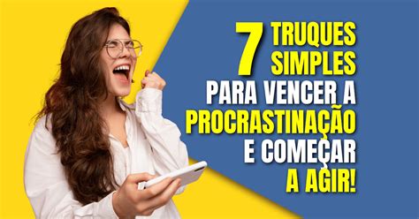 Como Vencer a Procrastinação e Começar a Agir