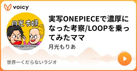 実写onepieceで濃厚になった考察loopを乗ってみたママ 月光もりあ「世界一くだらないラジオ」 Voicy 音声プラットフォーム