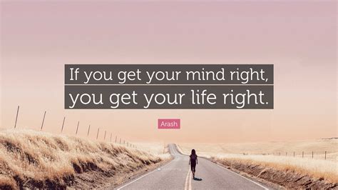 Arash Quote “if You Get Your Mind Right You Get Your Life Right ”