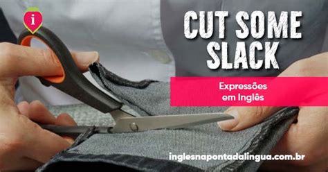 O Que Significa Cut Some Slack Expressões Em Inglês