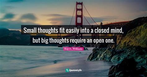 small thoughts fit easily   closed mind  big thoughts require