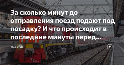 За сколько минут до отправления поезд подают под посадку? И что ...