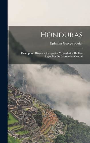 Honduras Descripcion Historica Geografica Y Estadistica De Esta República De La America