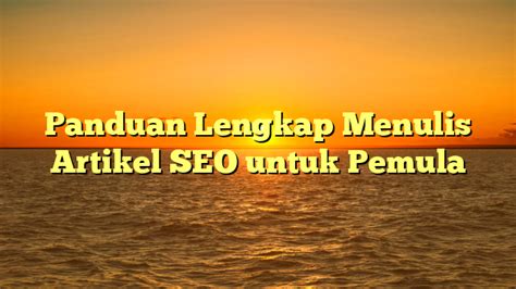 Panduan Lengkap Menulis Artikel SEO Untuk Pemula Warta Kotamu