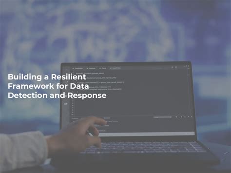 Building A Resilient Framework For Data Detection And Response