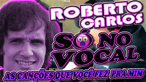 Roberto Carlos As canções que você fez pra mim Só no vocal YouTube