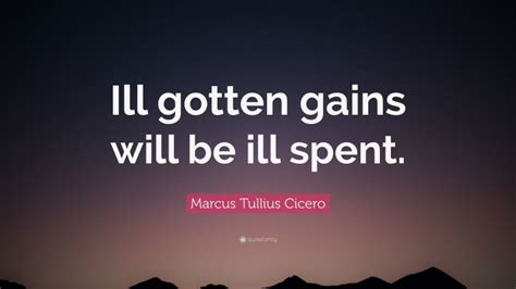 Marcus Tullius Cicero Quote Ill Gotten Gains Will Be Ill Spent”