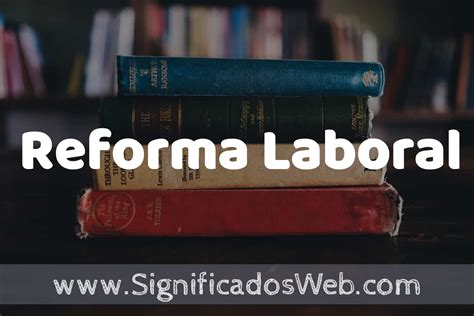 Concepto De Reforma Laboral ️¿que Es Definición Y Significado