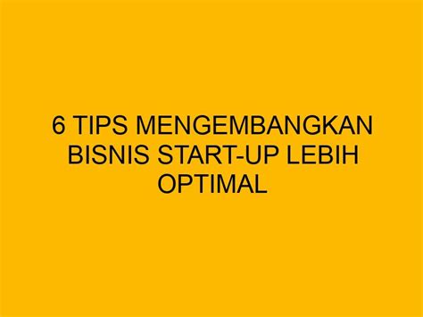 6 Tips Mengembangkan Bisnis Start Up Lebih Optimal