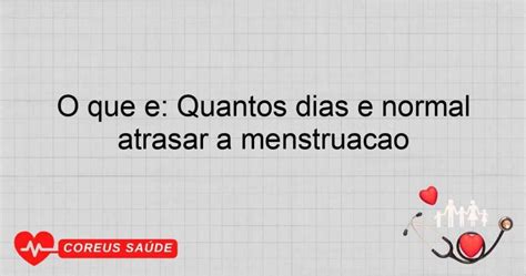 A Menstruação Pode Atrasar Quantos Dias - O Que é: Quantos Dias é Normal Atrasar A Menstruação