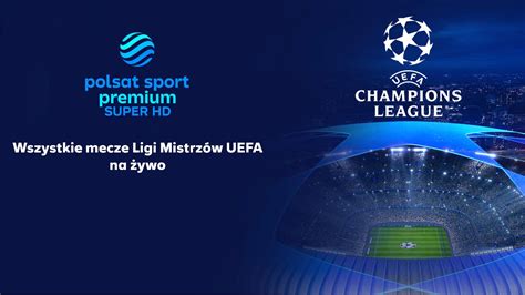 Liga Mistrz W Uefa W Polsat Sport Premium Jak Ogl Da Polsat Pl